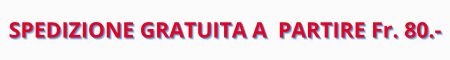 SPEDIZIONE GRATUITA - ORDINI SUPERIORI 80 CHF !